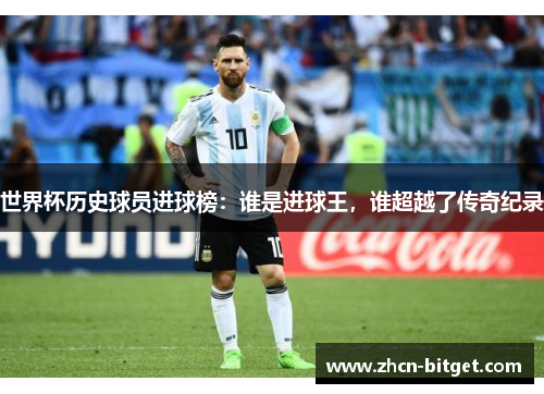 世界杯历史球员进球榜：谁是进球王，谁超越了传奇纪录