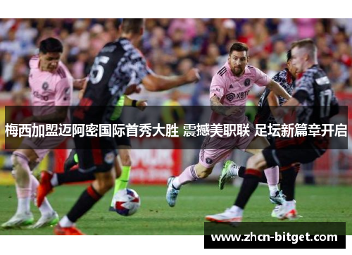 梅西加盟迈阿密国际首秀大胜 震撼美职联 足坛新篇章开启