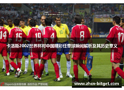 卡洛斯2002世界杯对中国精彩任意球瞬间解析及其历史意义