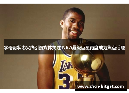 字母哥状态火热引爆媒体关注 NBA超级巨星再度成为焦点话题