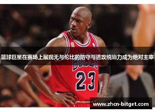 篮球巨星在赛场上展现无与伦比的防守与进攻统治力成为绝对主宰